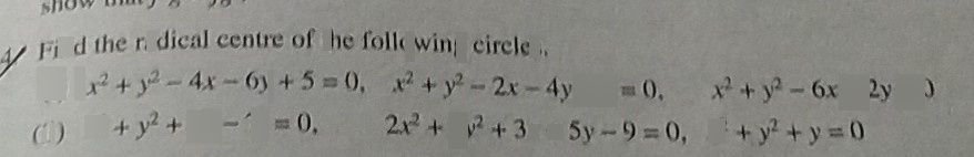 search-thumbnail-
Find the radical centre of the following circles. 
$\left(1\right)$ $x^{2}+y^{2}-4x-6y+5=0$ $x^{2}+y^{2}-2x-4y-1=0,$ $x^{2}+y^{2}-6x-2y=0$ 
$\left(ii\right)$ $x^{2}+y^{2}+4x-7=0$ $2x^{2}+2y^{2}+3x+5y-9=0$ $x^{2}+y^{2}+y=0$ 