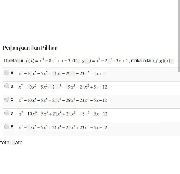 search-thumbnail-Pertanyaan dan Pilihan 
Diketahui $f\left(x\right)=x^{4}-8x^{2}+x-3$ dan $g\left(x\right)=x^{3}-2x^{2}+3x+4$ maka nilai $\left(f.g\right)\left(x\right)=..$ 
A $x^{7}-10x^{5}-5x^{5}+21x^{4}-29x^{3}-23x^{2}-5x+12$ 
B $x^{7}-10x^{5}-5x^{5}+21x^{4}-29x^{3}-23x^{2}+5x-12$ 
C $x^{7}-10x^{5}-5x^{5}+21x^{4}-29x^{3}-23x^{2}-5x-12$ 
D $x^{7}-10x^{6}-5x^{5}+21x^{4}+29x^{3}-23x^{2}-5x-12$ 
E $x^{7}-10x^{5}-5x^{5}+21x^{4}-29x^{3}+23x^{2}-5x-12$ 
total data 
