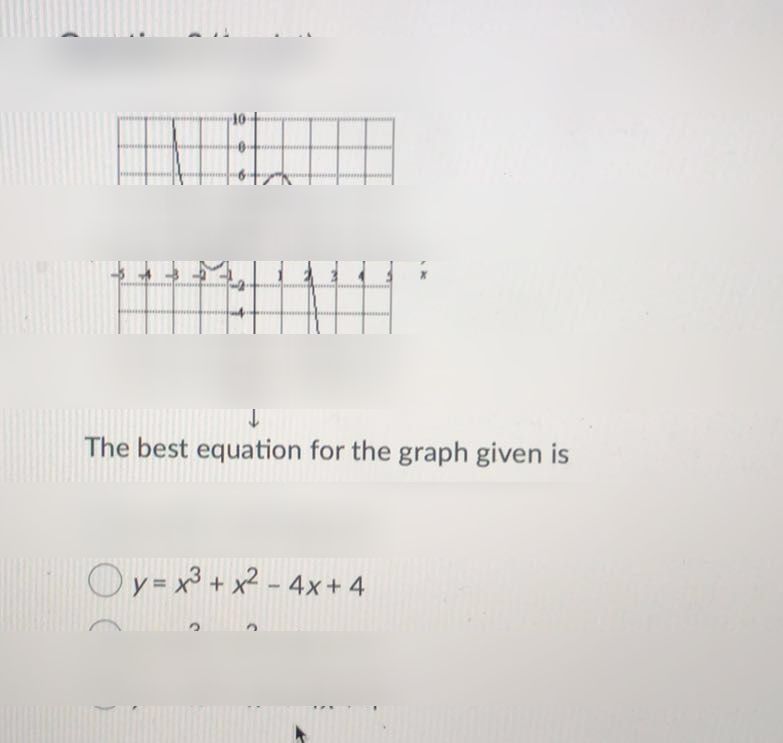 search-thumbnail-Question $2$ $\left(1$ point) $\right)$ 
$10$ 

$10$ 
The best equation for the graph given is 
$y=x^{3}-x^{2}+4x+4$ 
$y=x^{3}+x^{2}-4x+4$ 
$y=x^{3}-x^{2}+4x-4$ 
$y=-x^{3}-x^{2}+4x+4$ 