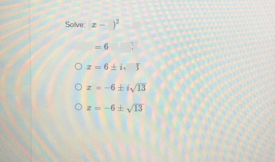 search-thumbnail-Solve: $\left(x-6\right)^{2}=13$ 
$O$ $x=6±\sqrt{13} $ 
$0$ $x=6±i\sqrt{13} $ 
$O$ $x=-6±i\sqrt{13} $ 
$O3$ $x=-6±\sqrt{13} $ 